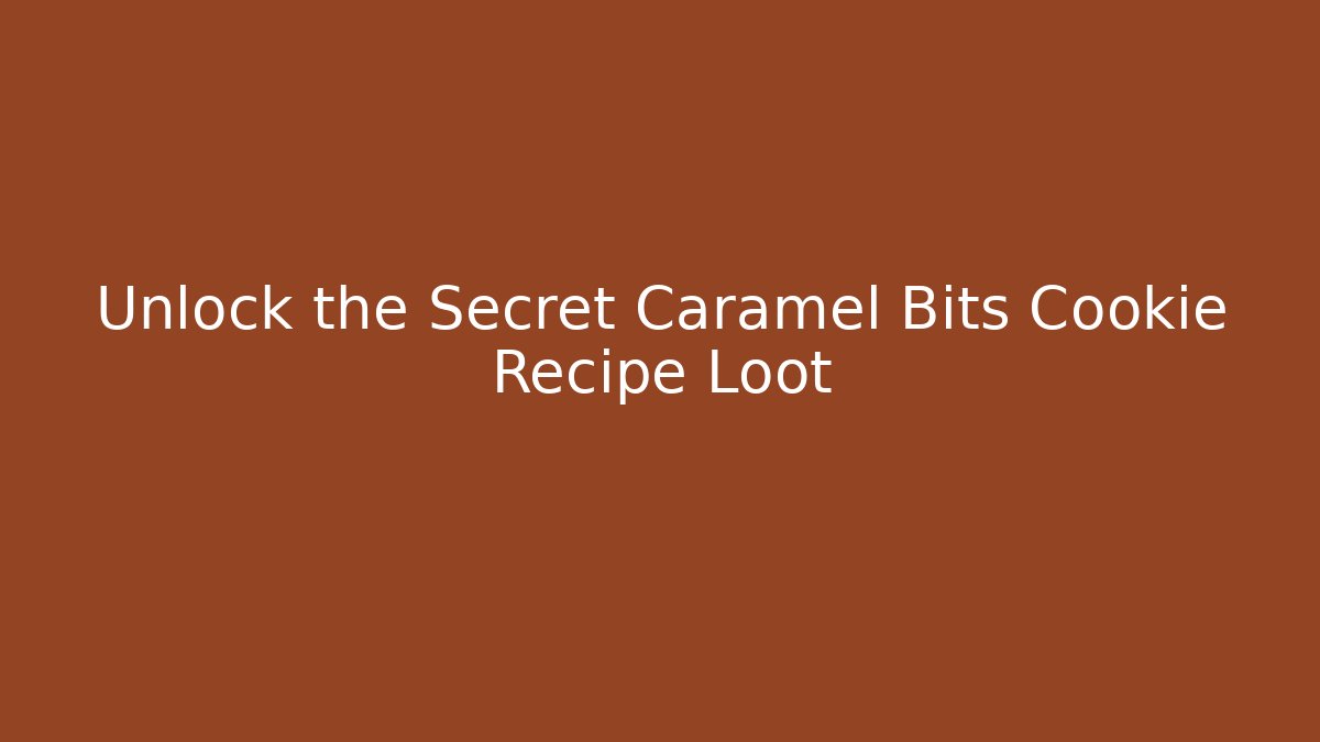 Unlock the Secret Caramel Bits Cookie Recipe Loot