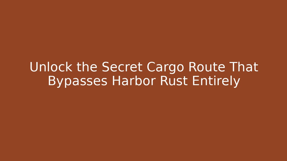 Unlock the Secret Cargo Route That Bypasses Harbor Rust Entirely