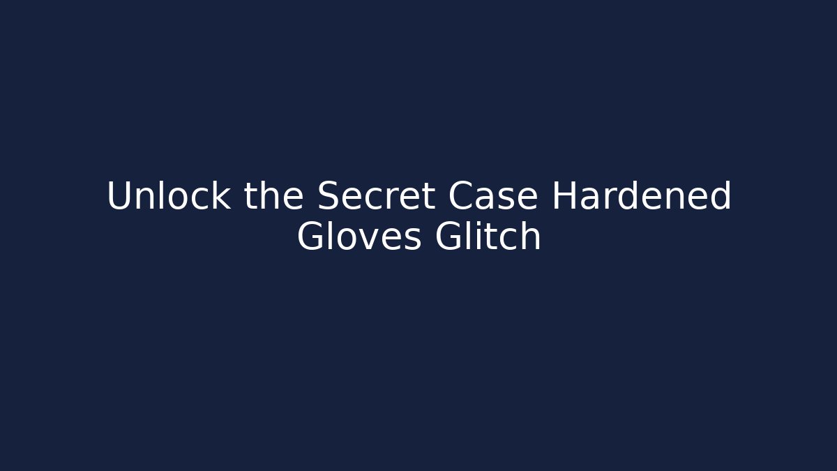 Unlock the Secret Case Hardened Gloves Glitch
