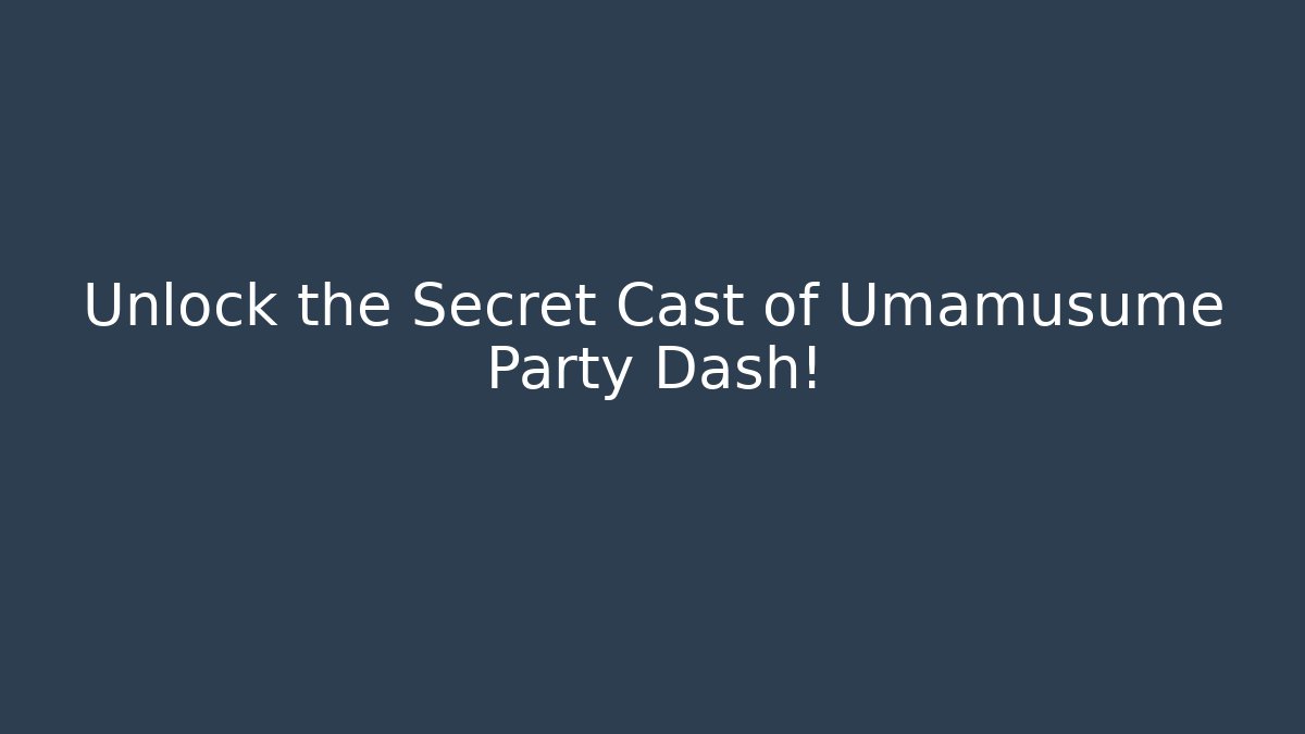 Unlock the Secret Cast of Umamusume Party Dash!