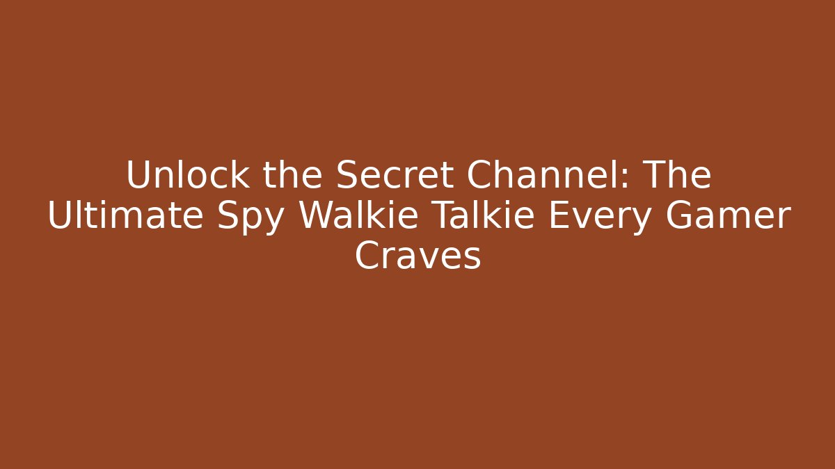 Unlock the Secret Channel: The Ultimate Spy Walkie Talkie Every Gamer Craves