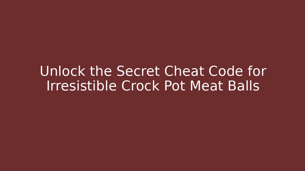 Unlock the Secret Cheat Code for Irresistible Crock Pot Meat Balls