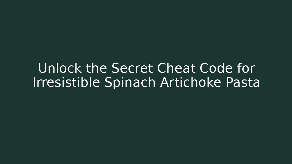 Unlock the Secret Cheat Code for Irresistible Spinach Artichoke Pasta