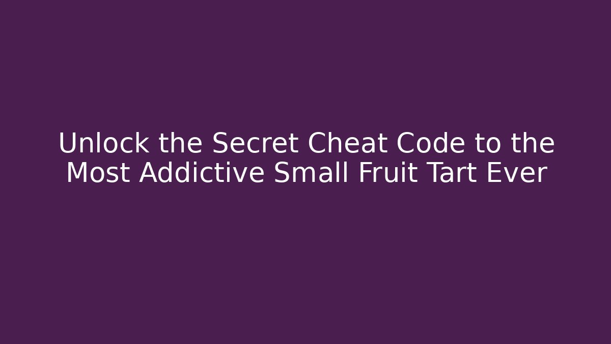Unlock the Secret Cheat Code to the Most Addictive Small Fruit Tart Ever