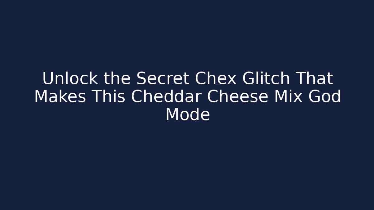 Unlock the Secret Chex Glitch That Makes This Cheddar Cheese Mix God Mode