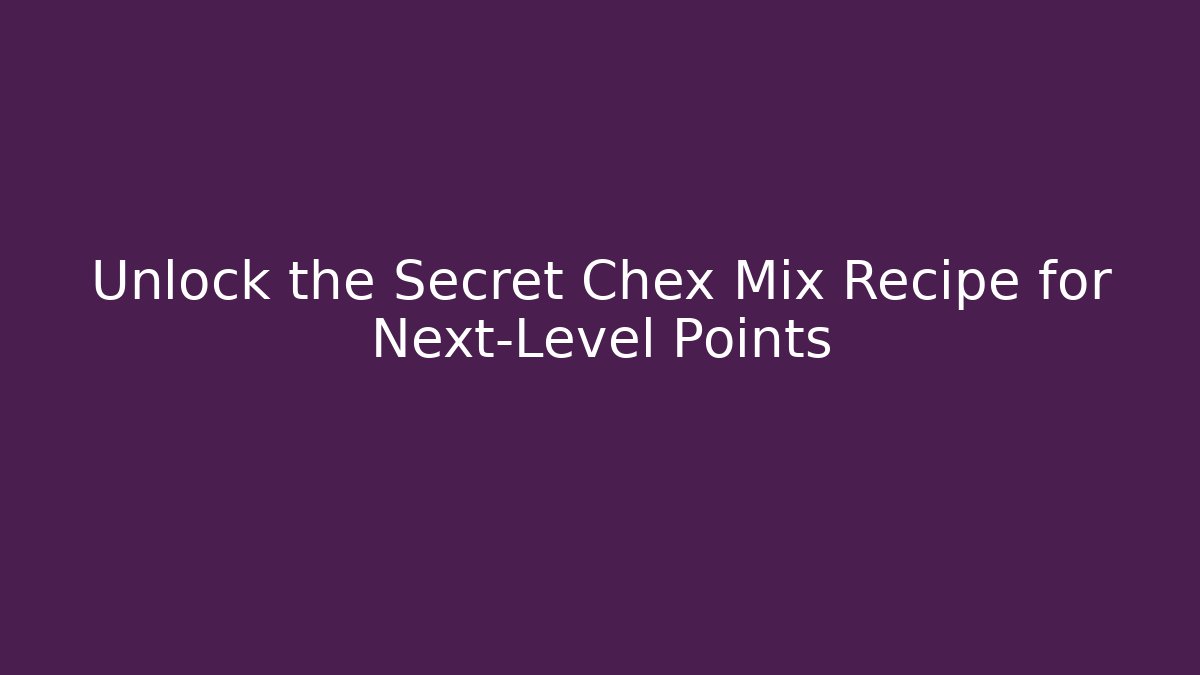 Unlock the Secret Chex Mix Recipe for Next-Level Points