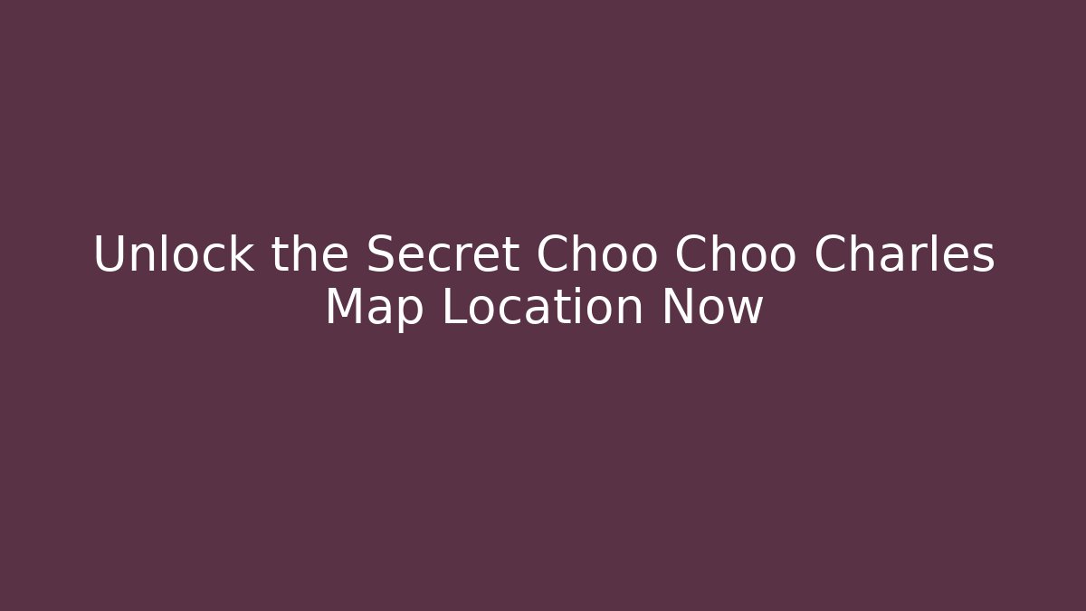 Unlock the Secret Choo Choo Charles Map Location Now