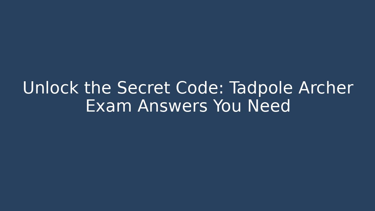 Unlock the Secret Code: Tadpole Archer Exam Answers You Need