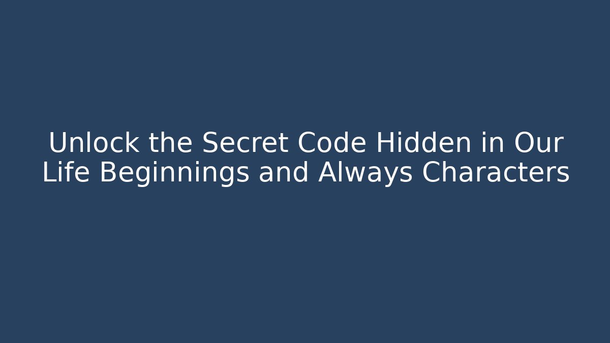 Unlock the Secret Code Hidden in Our Life Beginnings and Always Characters