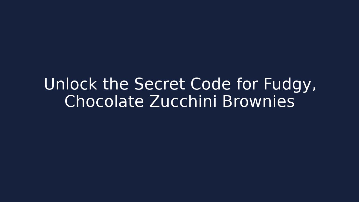 Unlock the Secret Code for Fudgy, Chocolate Zucchini Brownies