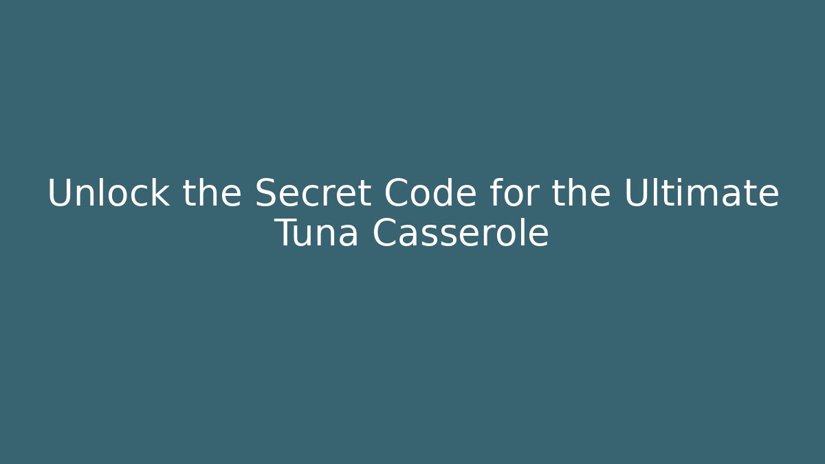Unlock the Secret Code for the Ultimate Tuna Casserole