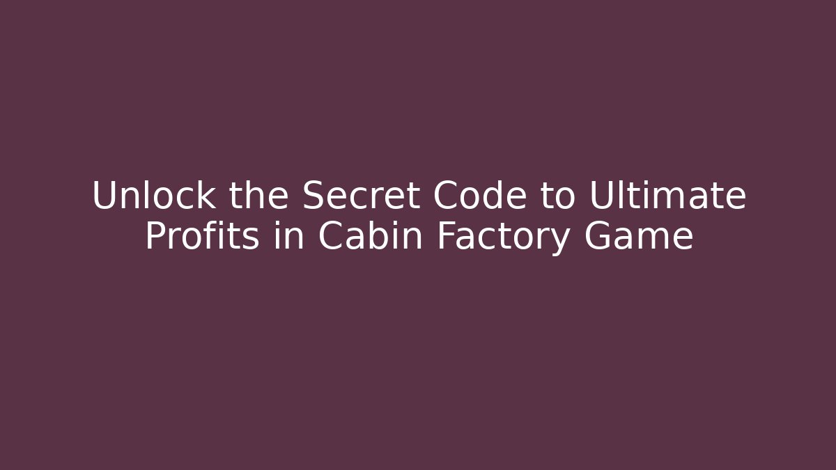 Unlock the Secret Code to Ultimate Profits in Cabin Factory Game
