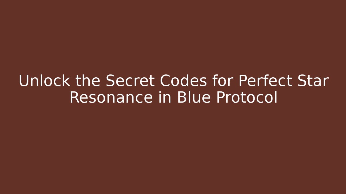 Unlock the Secret Codes for Perfect Star Resonance in Blue Protocol