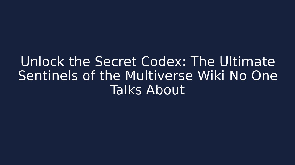 Unlock the Secret Codex: The Ultimate Sentinels of the Multiverse Wiki No One Talks About