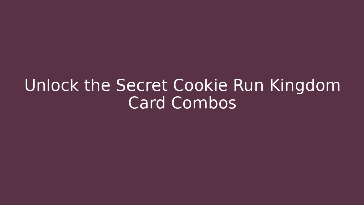 Unlock the Secret Cookie Run Kingdom Card Combos