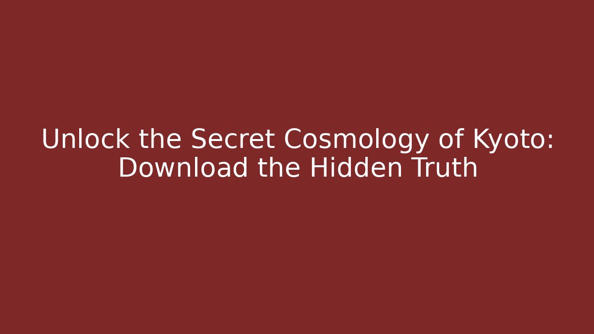 Unlock the Secret Cosmology of Kyoto: Download the Hidden Truth