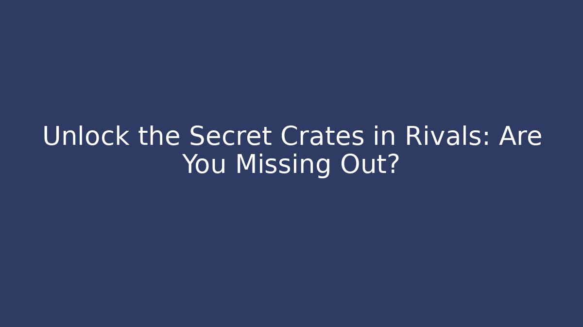 Unlock the Secret Crates in Rivals: Are You Missing Out?