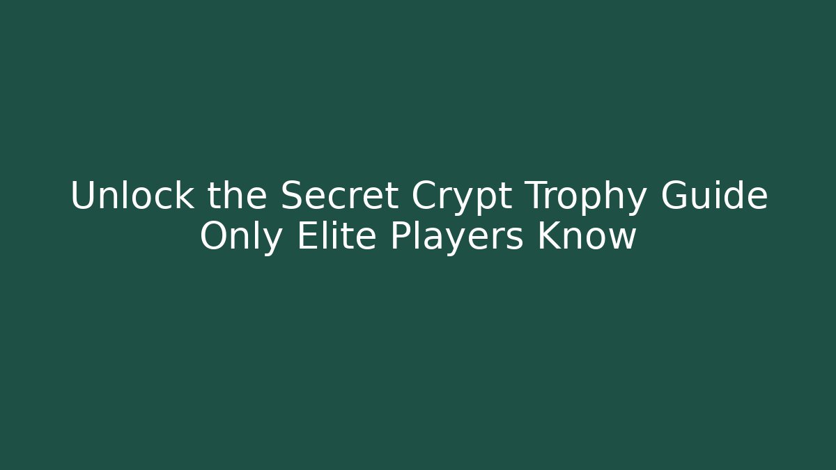 Unlock the Secret Crypt Trophy Guide Only Elite Players Know