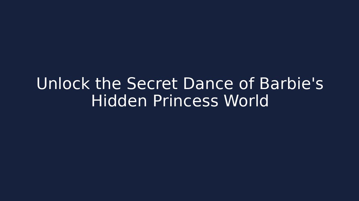 Unlock the Secret Dance of Barbie's Hidden Princess World