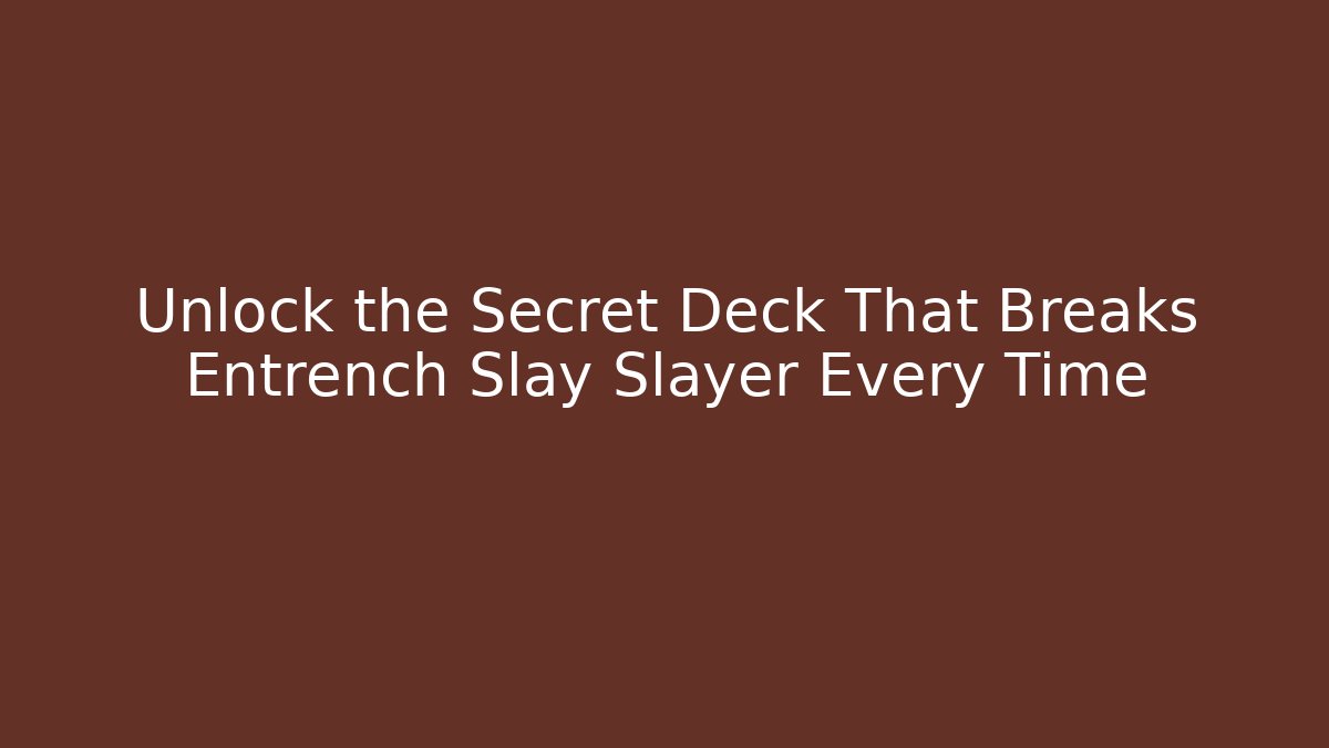 Unlock the Secret Deck That Breaks Entrench Slay Slayer Every Time