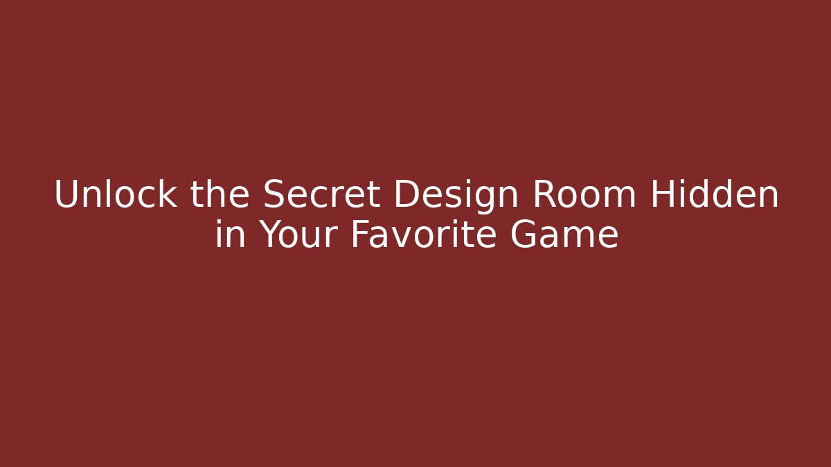 Unlock the Secret Design Room Hidden in Your Favorite Game