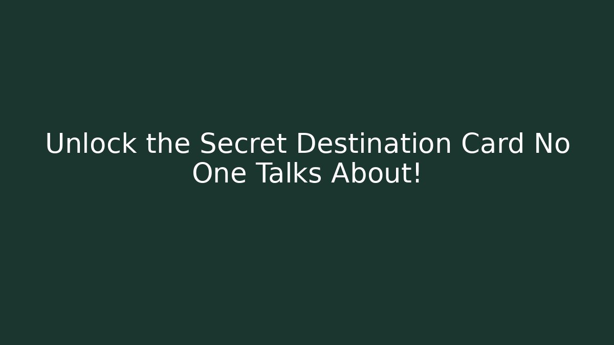 Unlock the Secret Destination Card No One Talks About!
