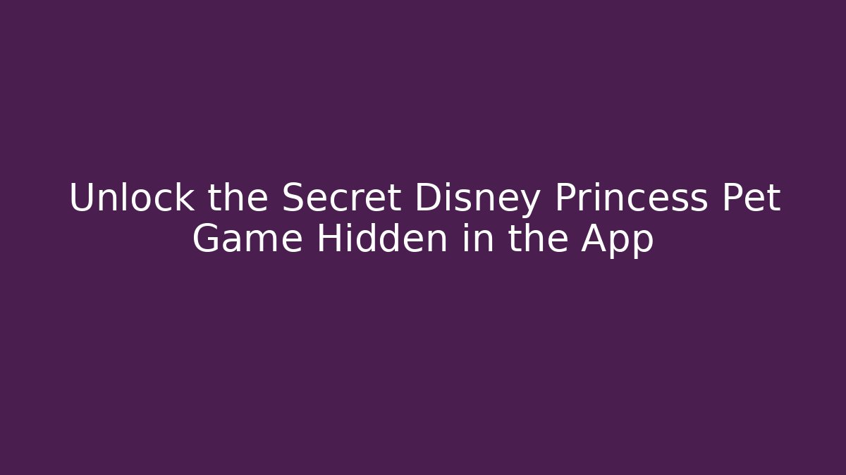 Unlock the Secret Disney Princess Pet Game Hidden in the App