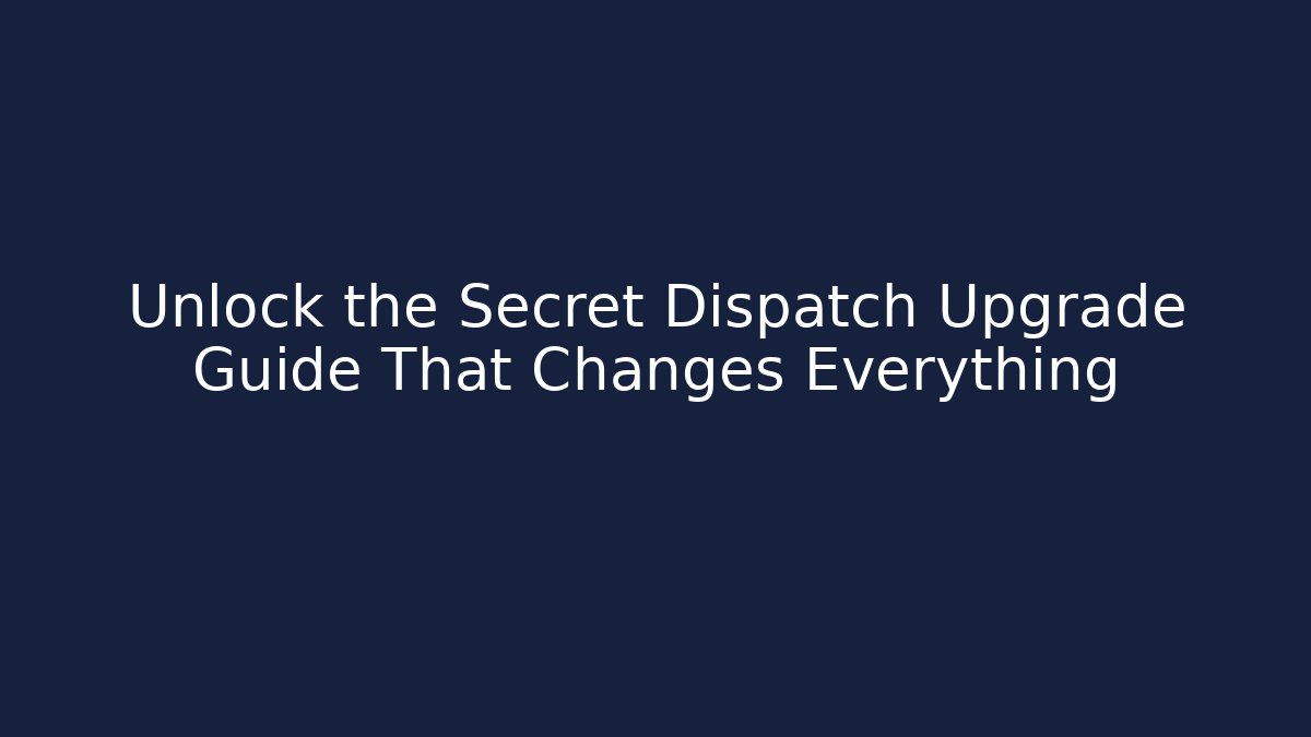 Unlock the Secret Dispatch Upgrade Guide That Changes Everything
