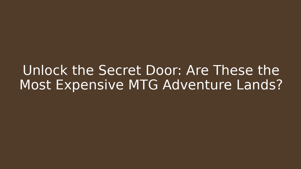 Unlock the Secret Door: Are These the Most Expensive MTG Adventure Lands?