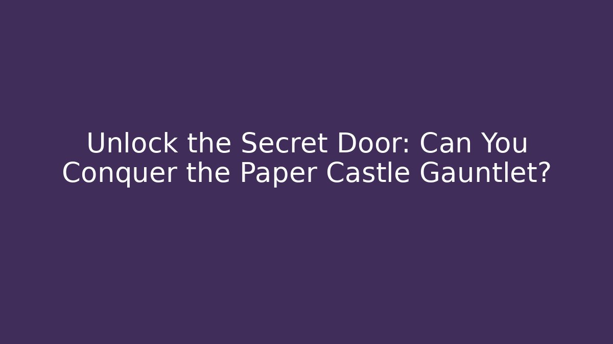 Unlock the Secret Door: Can You Conquer the Paper Castle Gauntlet?