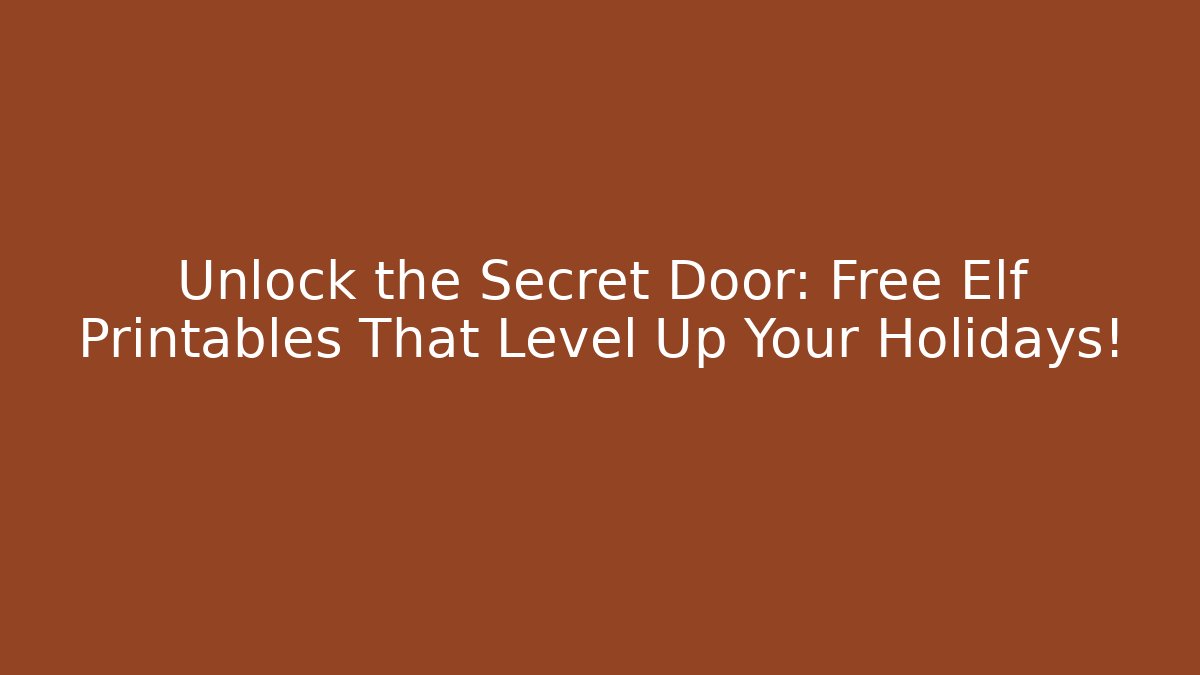 Unlock the Secret Door: Free Elf Printables That Level Up Your Holidays!