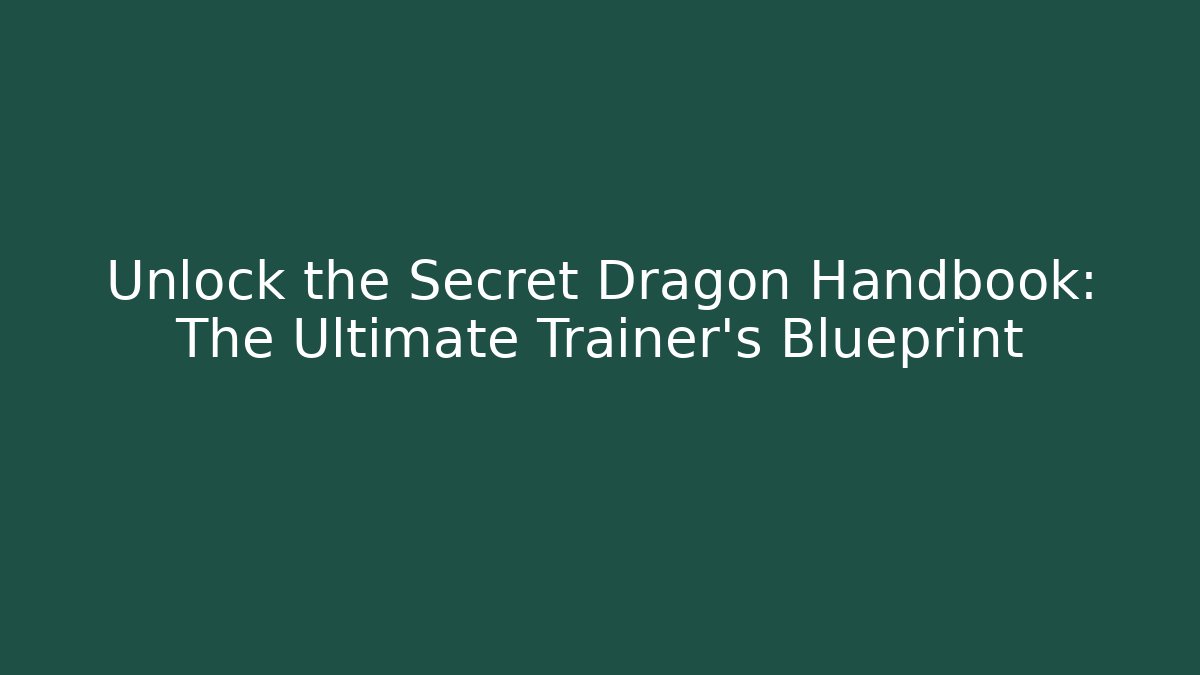 Unlock the Secret Dragon Handbook: The Ultimate Trainer’s Blueprint