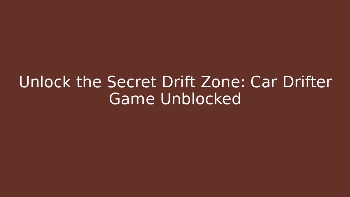 Unlock the Secret Drift Zone: Car Drifter Game Unblocked