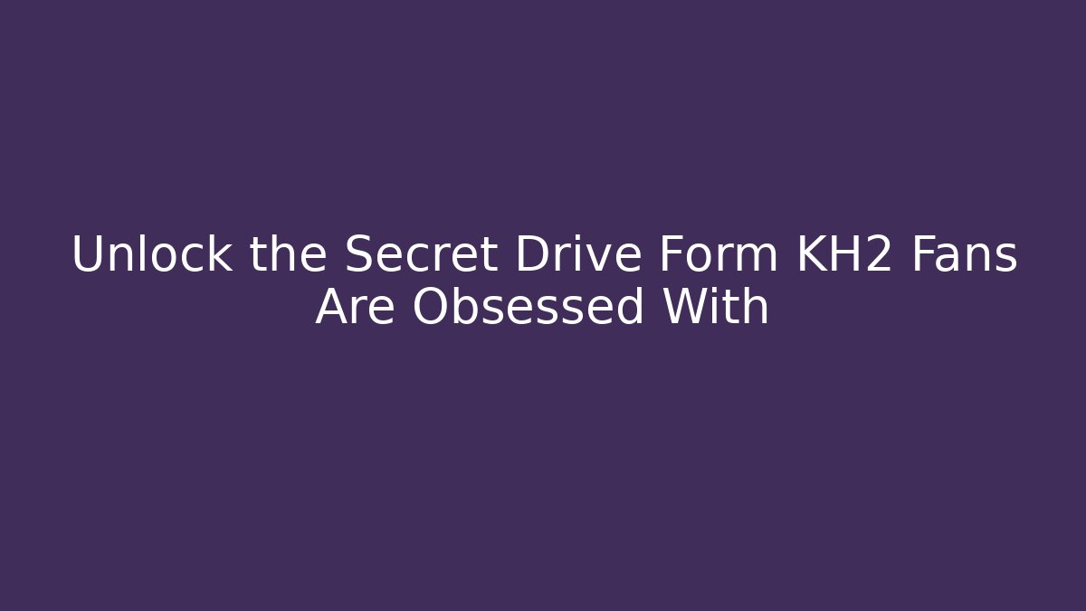 Unlock the Secret Drive Form KH2 Fans Are Obsessed With