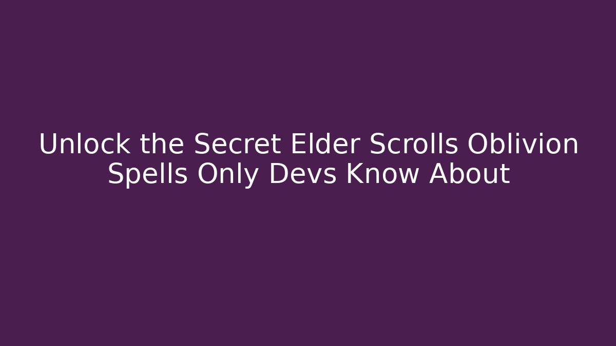 Unlock the Secret Elder Scrolls Oblivion Spells Only Devs Know About