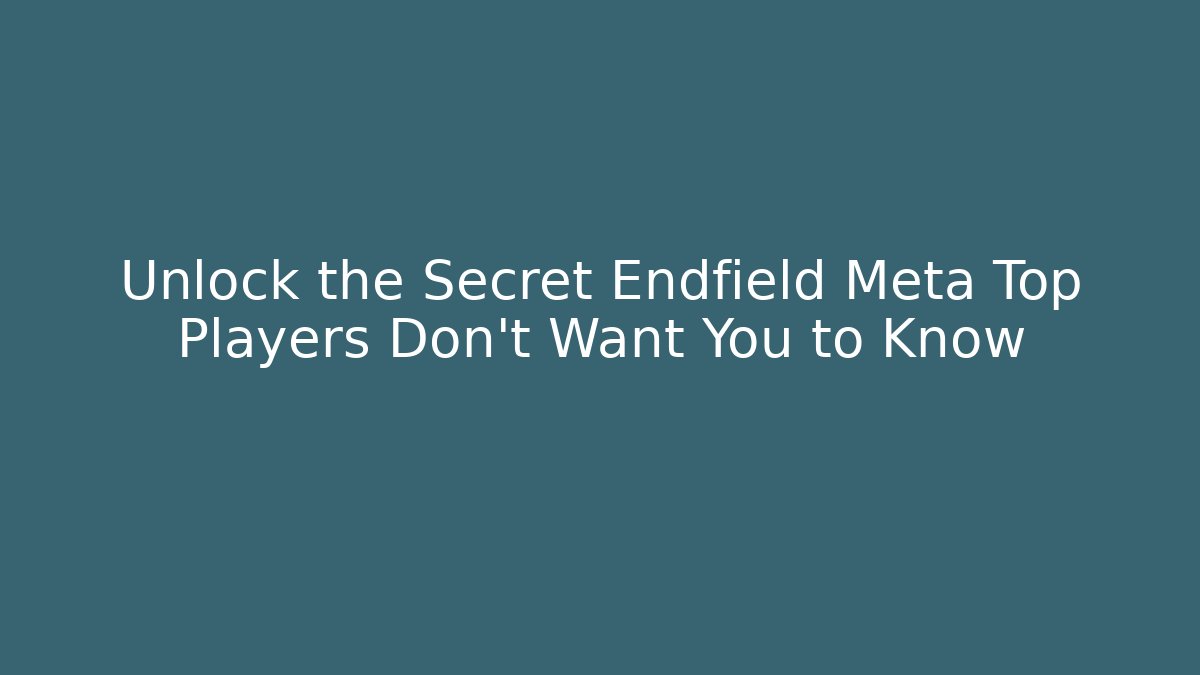 Unlock the Secret Endfield Meta Top Players Don't Want You to Know
