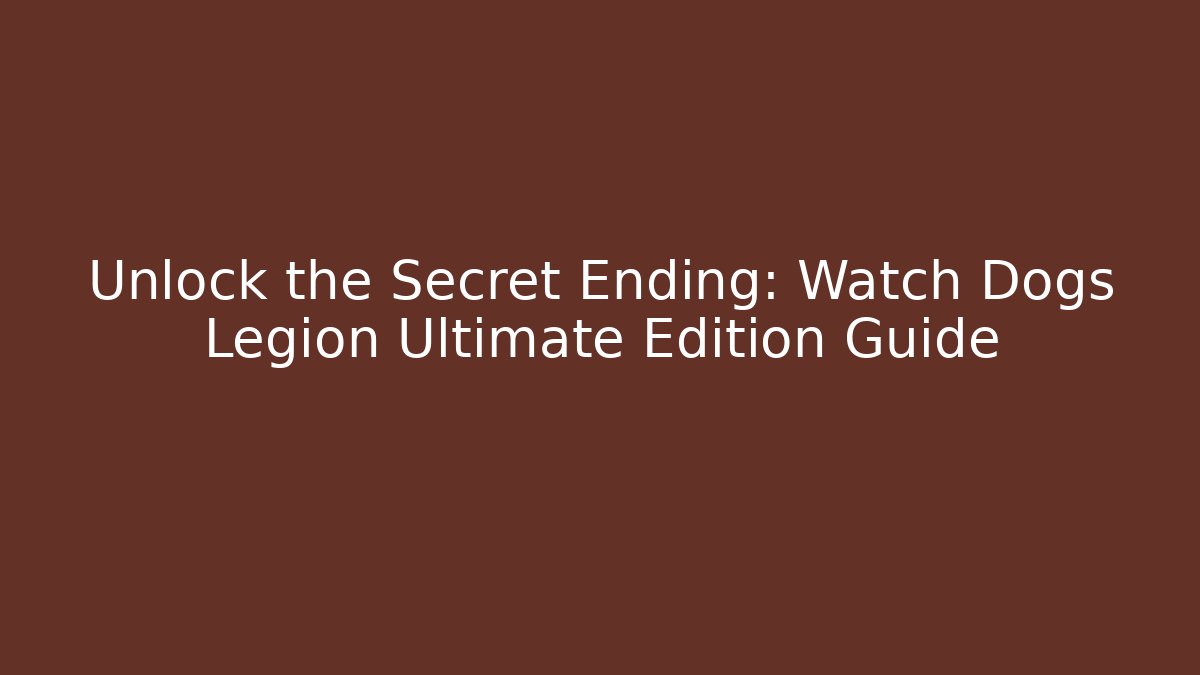 Unlock the Secret Ending: Watch Dogs Legion Ultimate Edition Guide