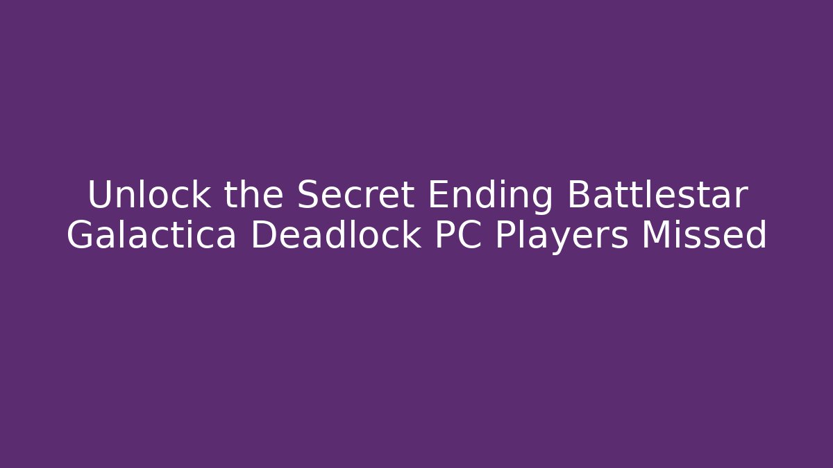 Unlock the Secret Ending Battlestar Galactica Deadlock PC Players Missed