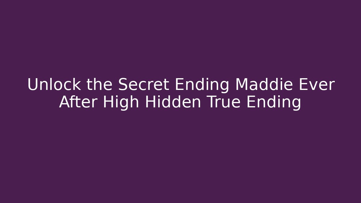 Unlock the Secret Ending Maddie Ever After High Hidden True Ending