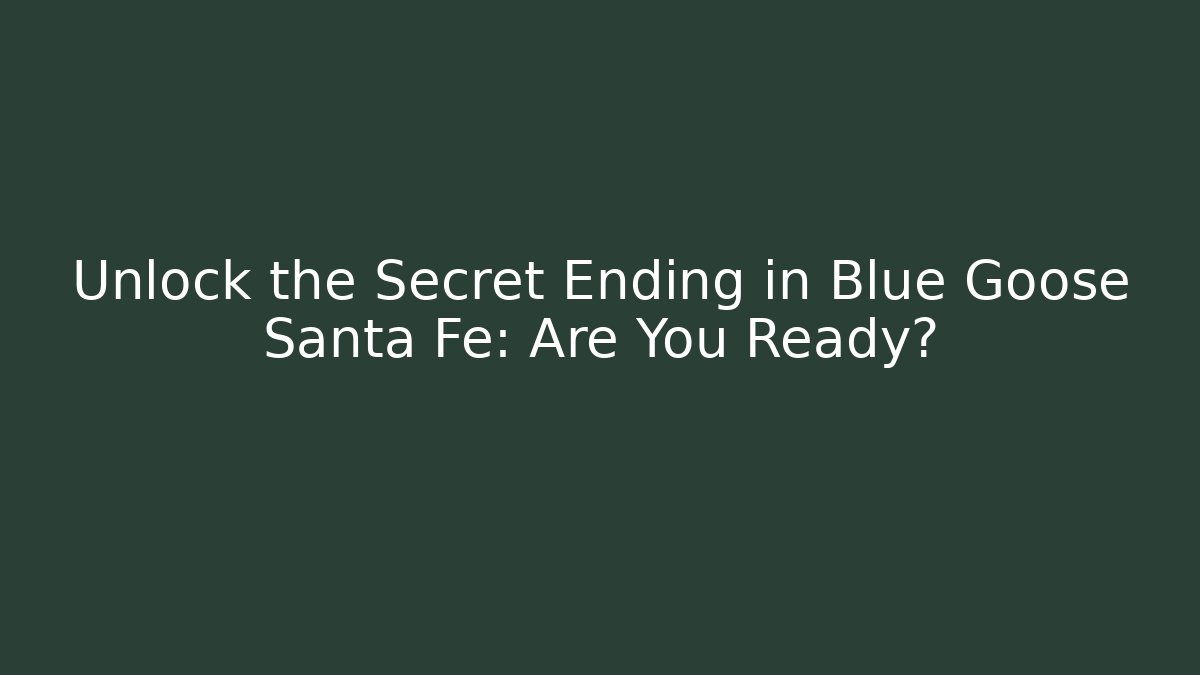 Unlock the Secret Ending in Blue Goose Santa Fe: Are You Ready?