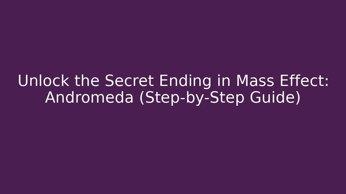 Unlock the Secret Ending in Mass Effect: Andromeda (Step-by-Step Guide)