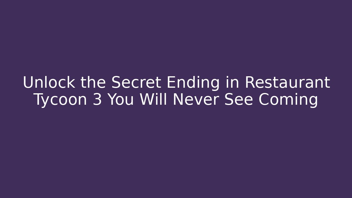 Unlock the Secret Ending in Restaurant Tycoon 3 You Will Never See Coming