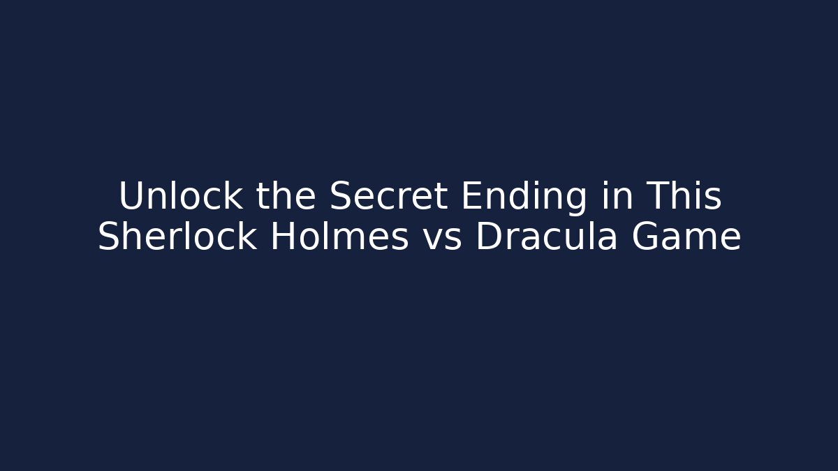 Unlock the Secret Ending in This Sherlock Holmes vs Dracula Game