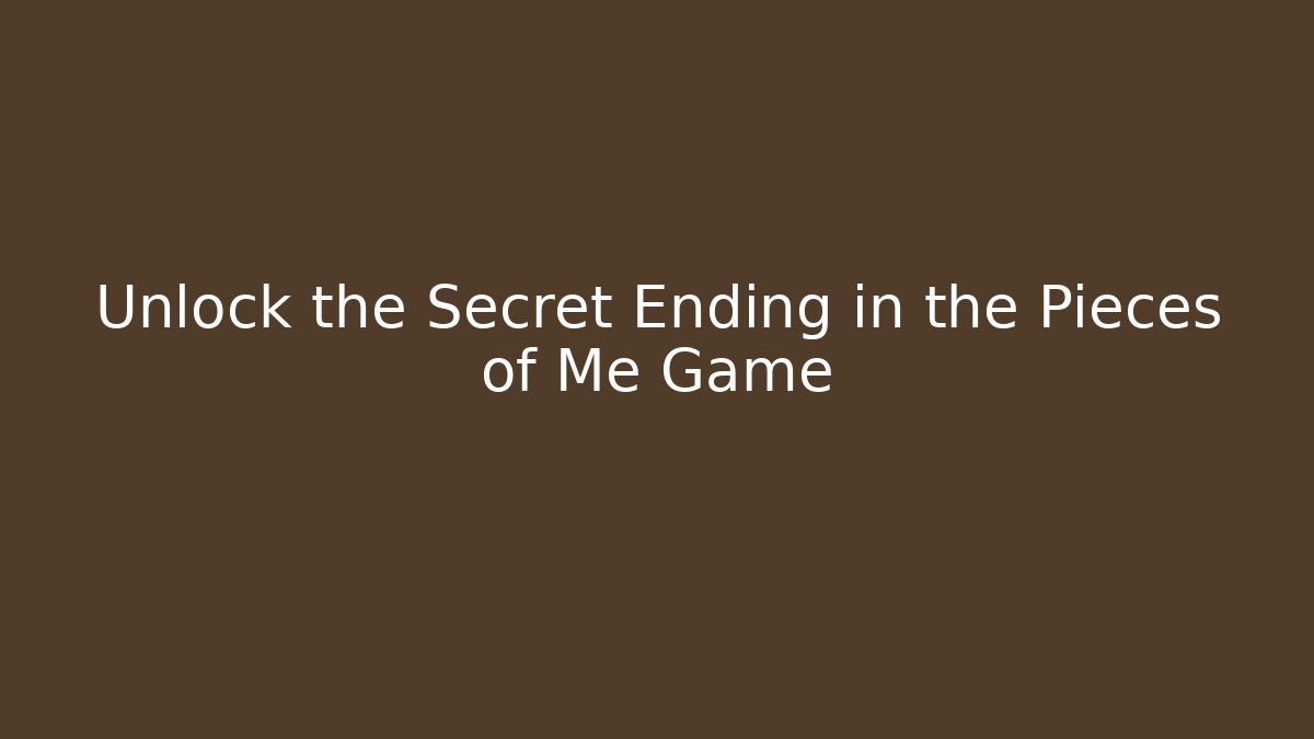 Unlock the Secret Ending in the Pieces of Me Game
