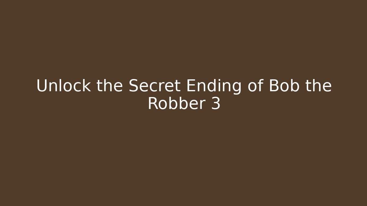 Unlock the Secret Ending of Bob the Robber 3