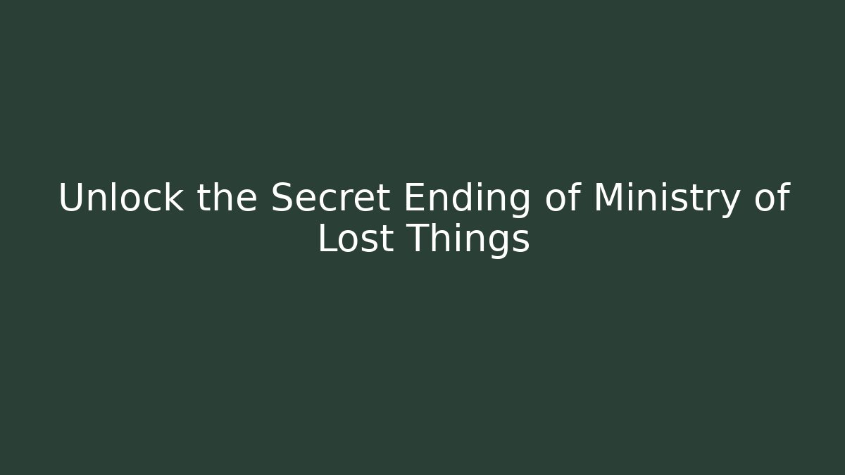 Unlock the Secret Ending of Ministry of Lost Things