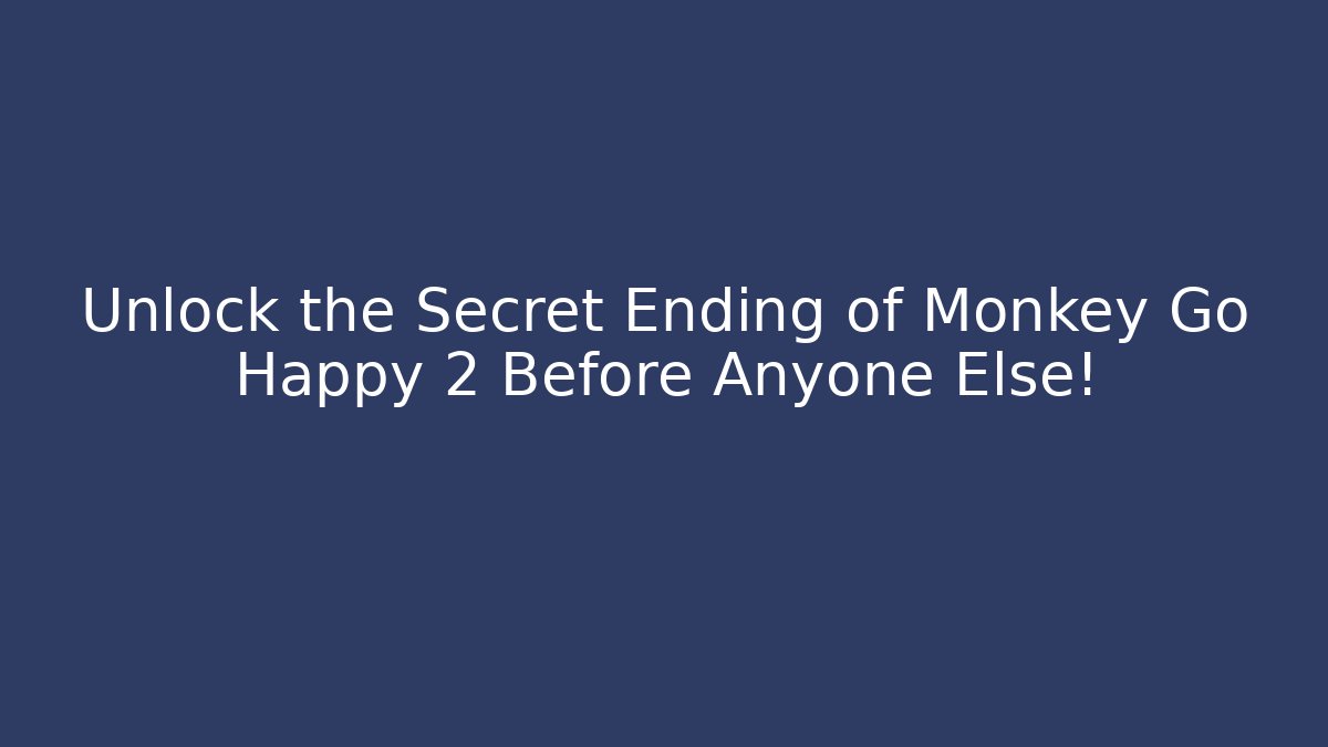 Unlock the Secret Ending of Monkey Go Happy 2 Before Anyone Else!