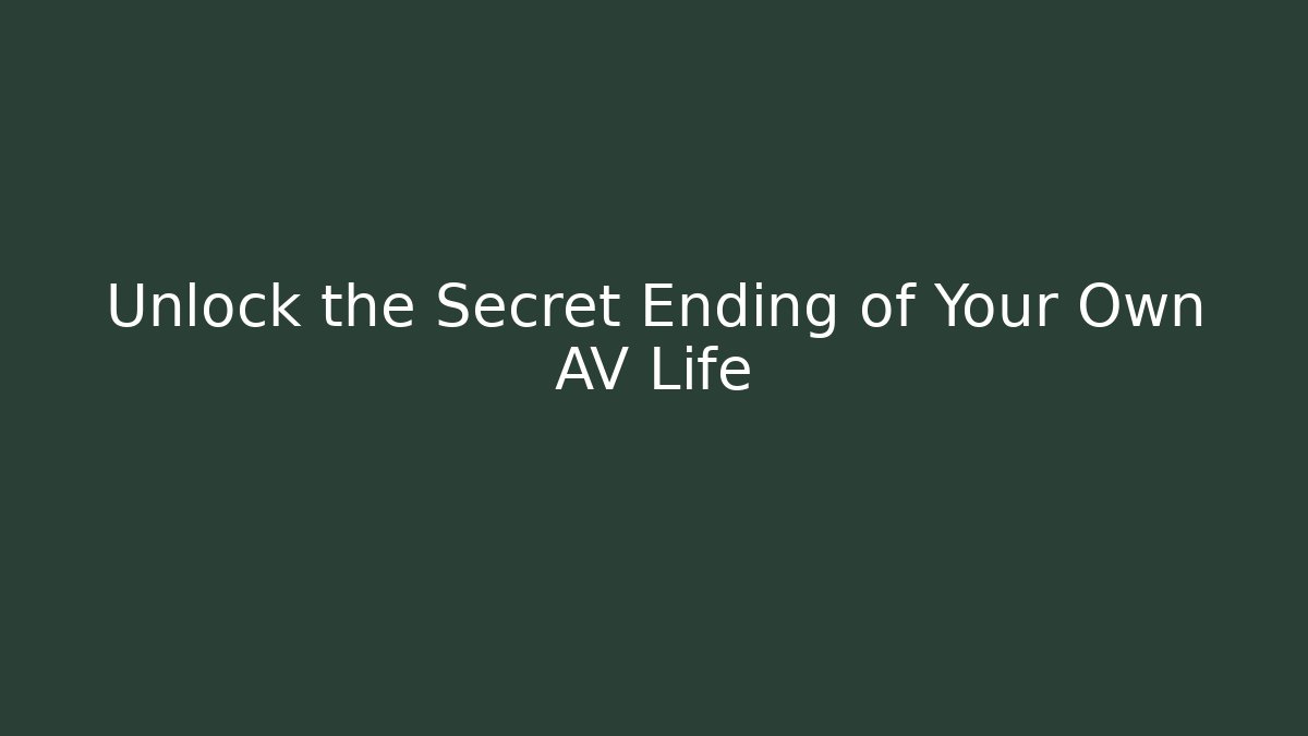 Unlock the Secret Ending of Your Own AV Life