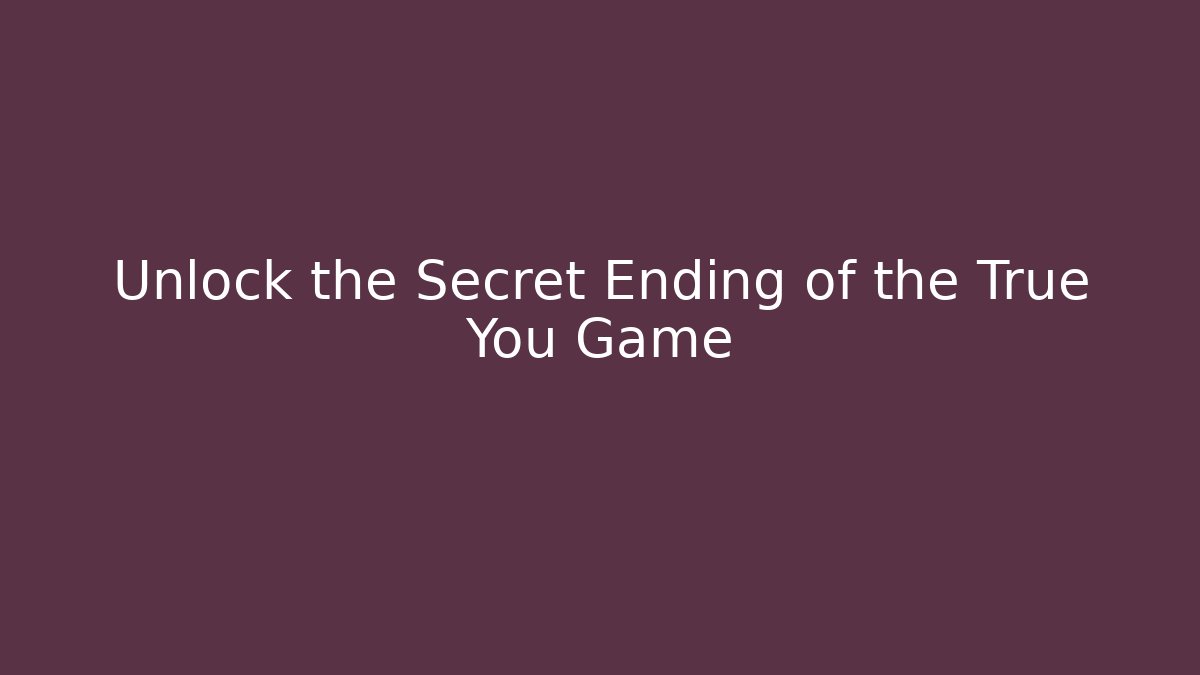 Unlock the Secret Ending of the True You Game