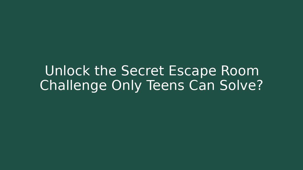 Unlock the Secret Escape Room Challenge Only Teens Can Solve?